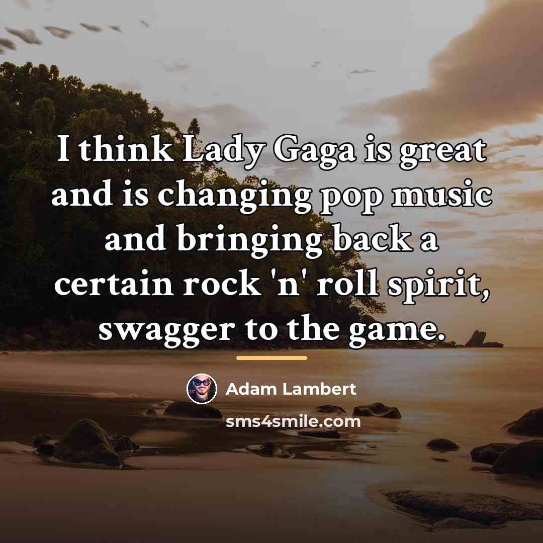 “I think Lady Gaga is great and is changing pop…” quote by Adam Lambert