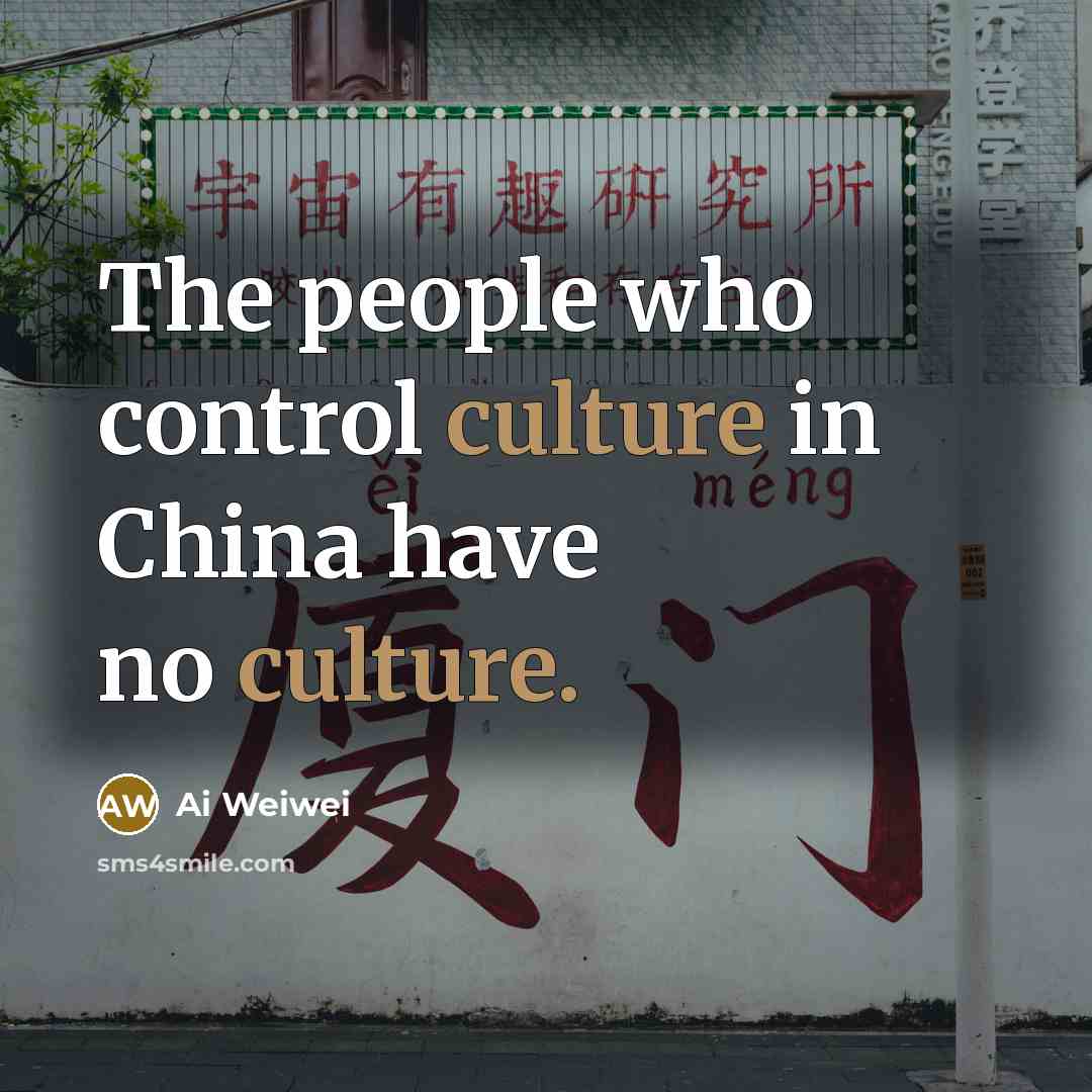 “The people who control culture in China have no culture.…” quote by Ai Weiwei