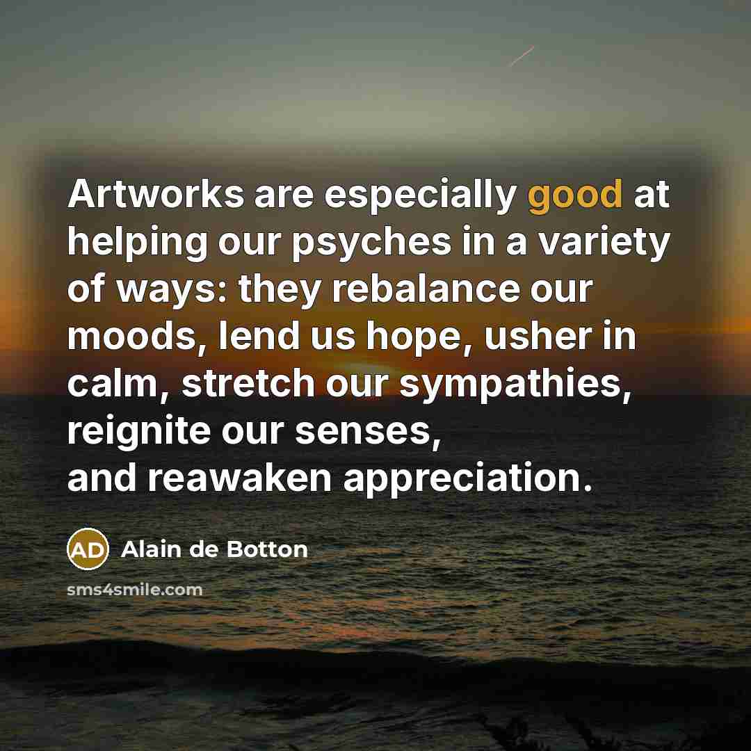 “Artworks are especially good at helping our psyches in a…” quote by Alain de Botton