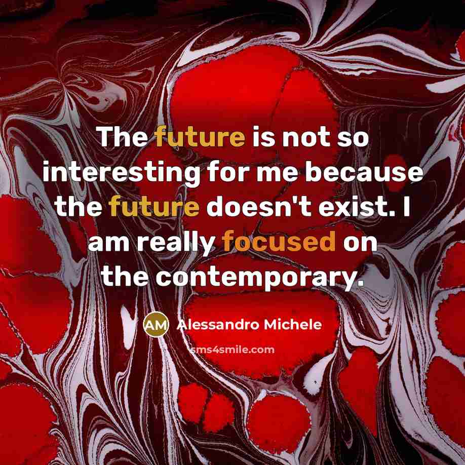 “The future is not so interesting for me because the future doesn't exist. I am really focused on the contemporary.” quote by Alessandro Michele
