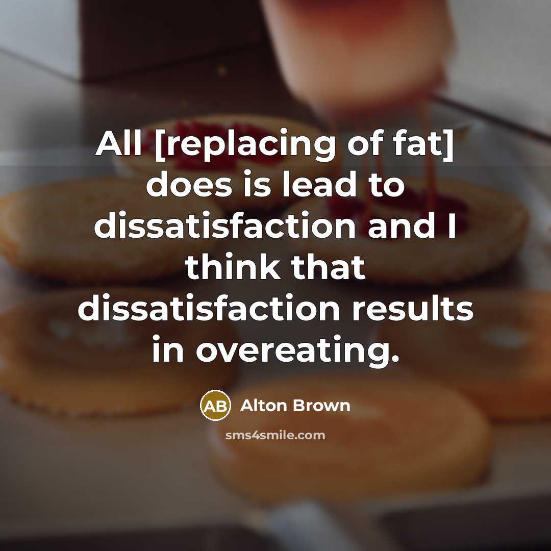 “All [replacing of fat] does is lead to dissatisfaction and…” quote by Alton Brown