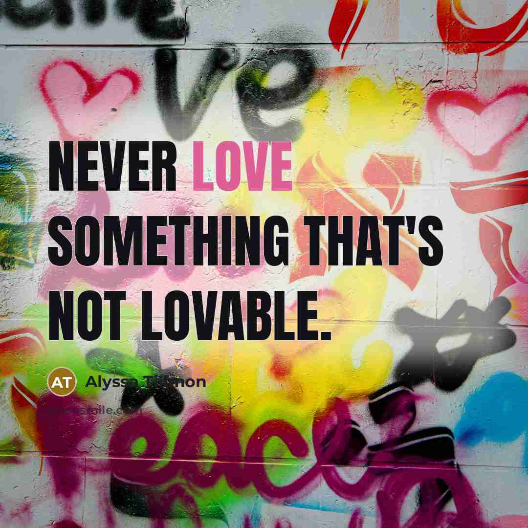 “Never love something that's not lovable.…” quote by Alyssa Tillmon