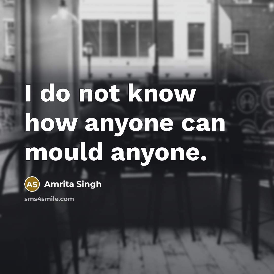 “I do not know how anyone can mould anyone.…” quote by Amrita Singh