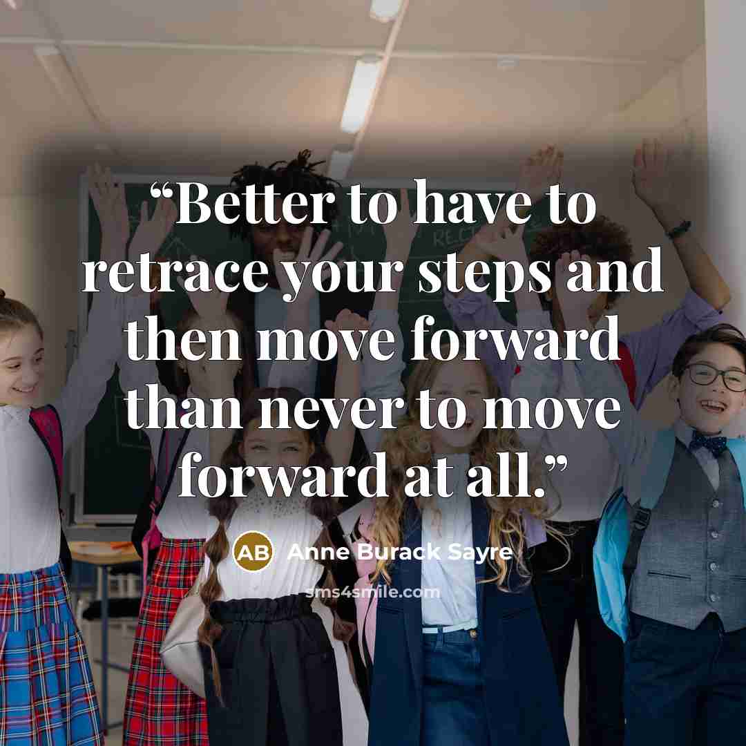 “Better to have to retrace your steps and then move forward than never to move forward at all.” quote by Anne Burack Sayre