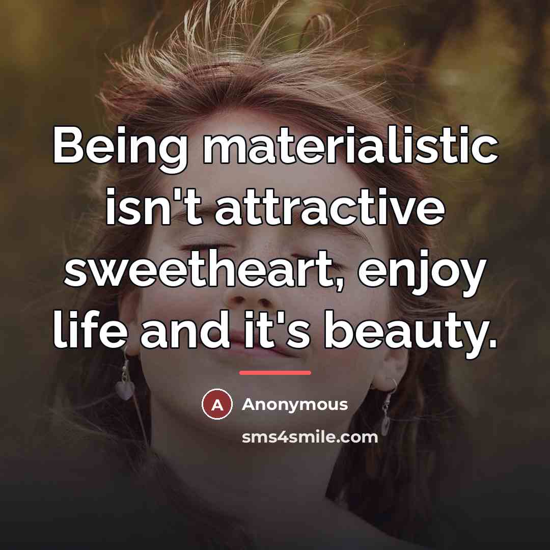 “Being materialistic isn't attractive sweetheart, enjoy life and it's beauty.…” quote by Anonymous