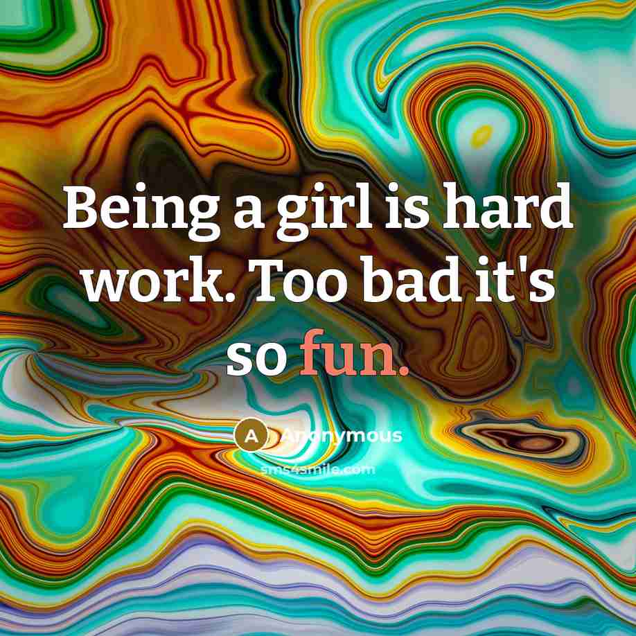 “Being a girl is hard work. Too bad it's so…” quote by Anonymous