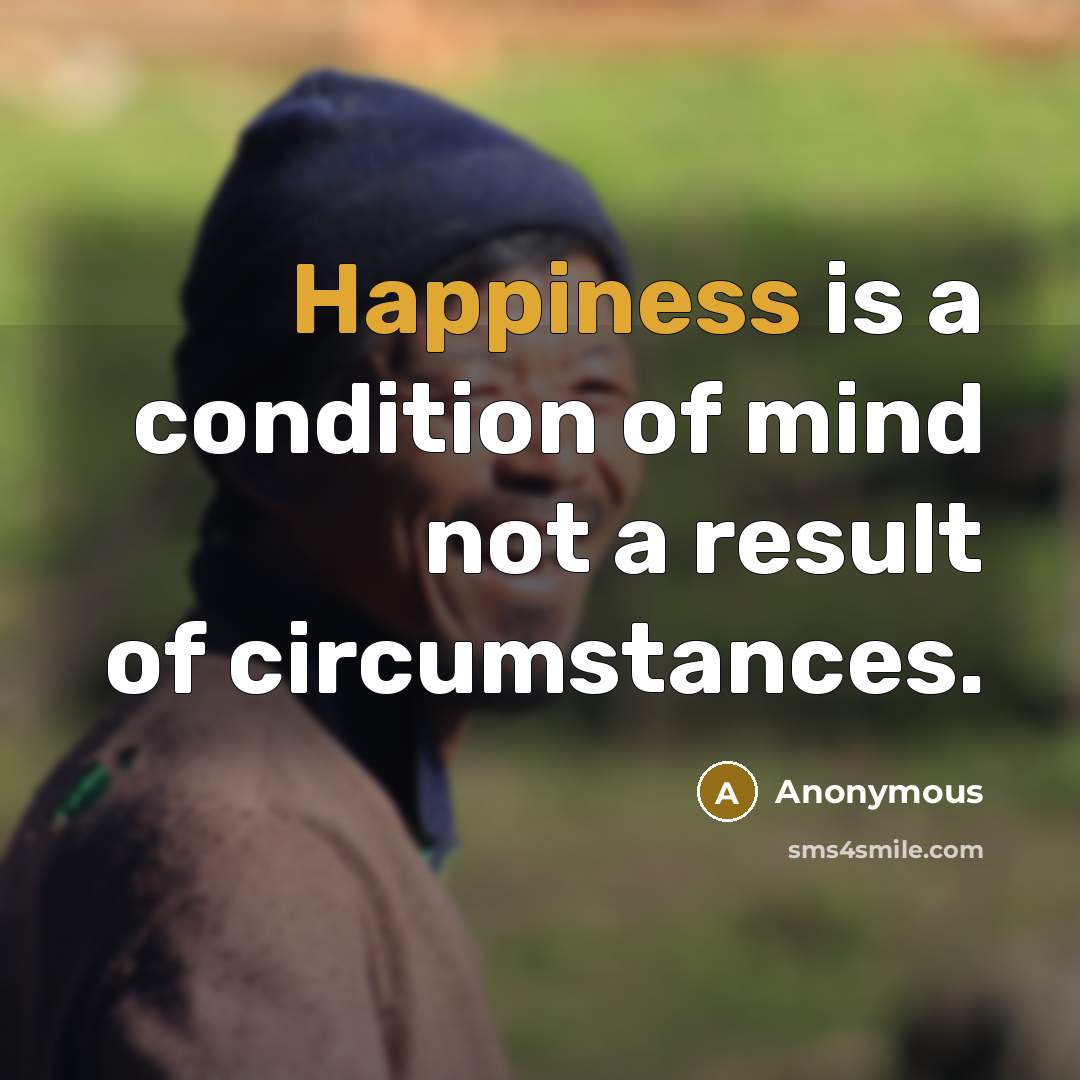 “Happiness is a condition of mind not a result of…” quote by Anonymous