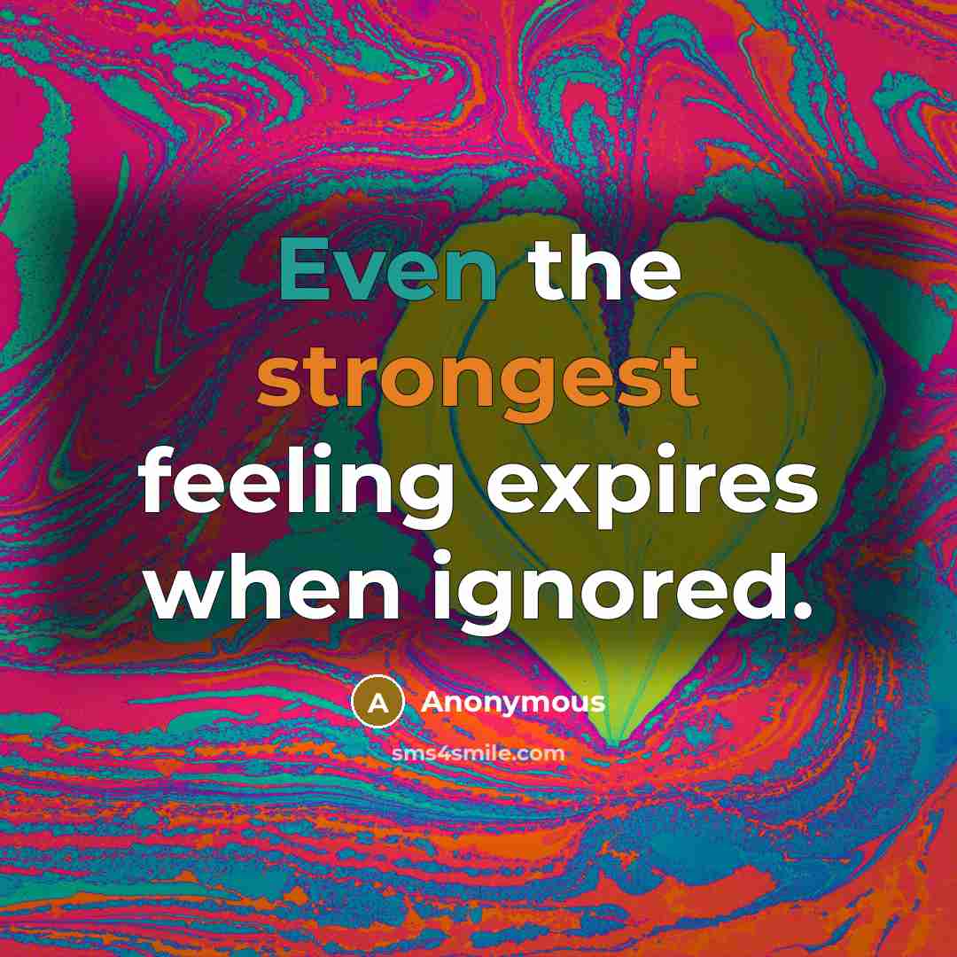“Even the strongest feeling expires when ignored.” quote by Anonymous
