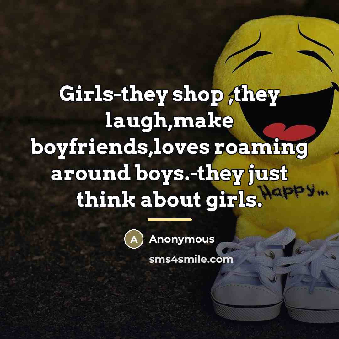 “Girls-they shop ,they laugh,make boyfriends,loves roaming around boys.-they just think…” quote by Anonymous