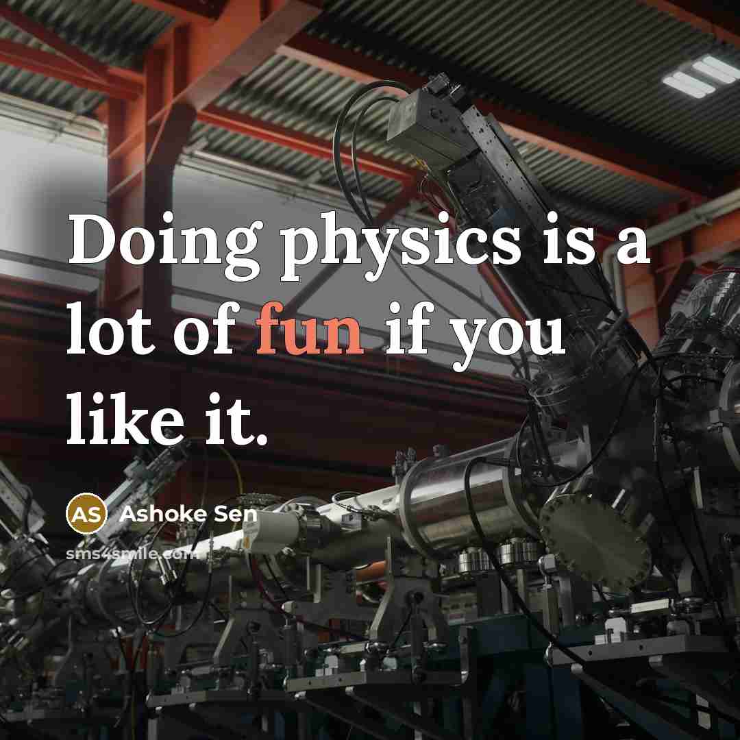 “Doing physics is a lot of fun if you like…” quote by Ashoke Sen