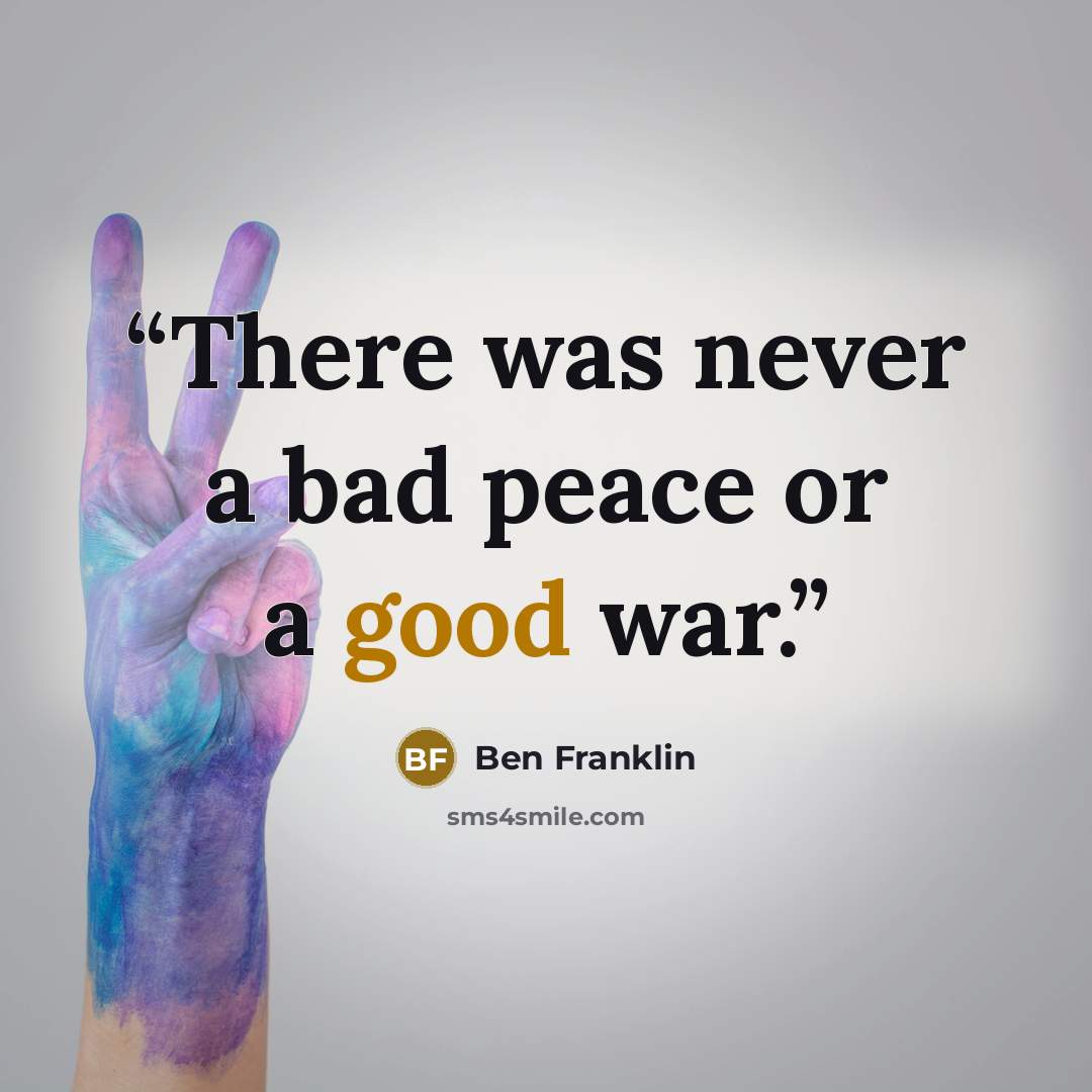 “There was never a bad peace or a good war.” quote by Ben Franklin