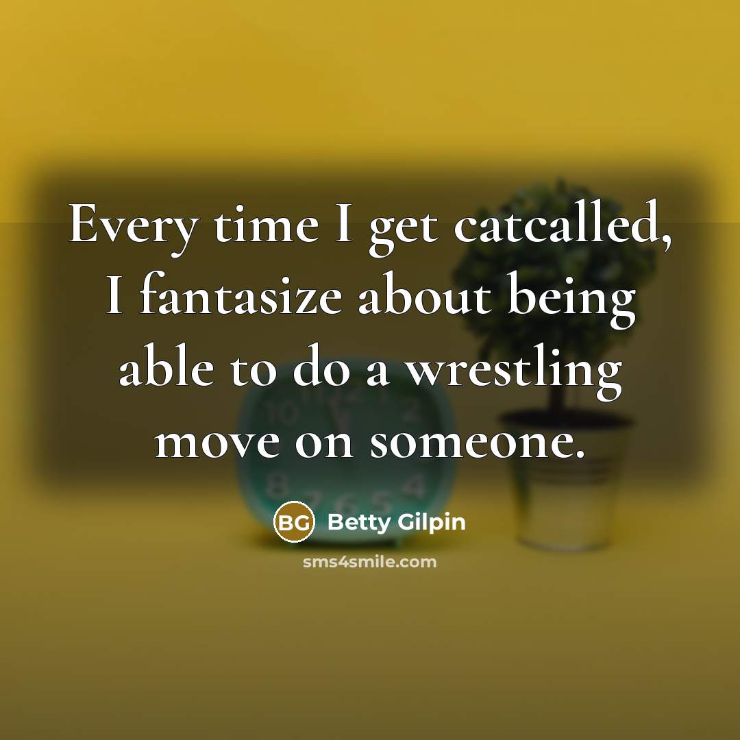 “Every time I get catcalled, I fantasize about being able…” quote by Betty Gilpin