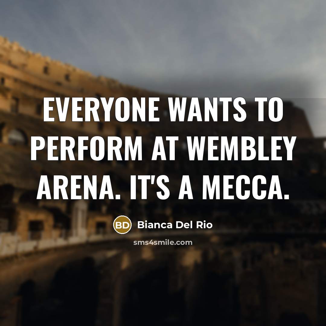 “Everyone wants to perform at Wembley Arena. It's a mecca.…” quote by Bianca Del Rio