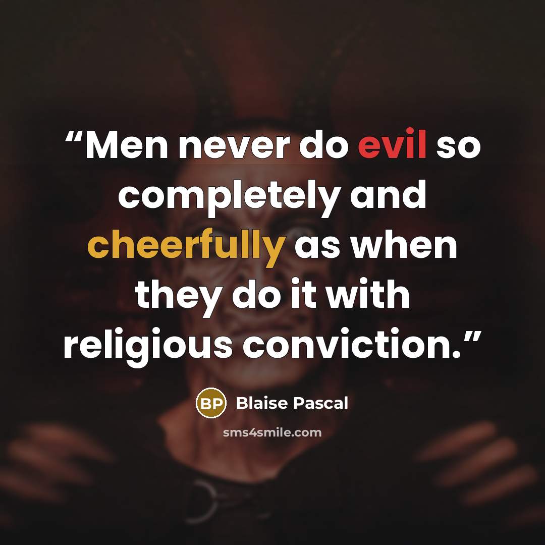 “Men never do evil so completely and cheerfully as when they do it with religious conviction.” quote by Blaise Pascal