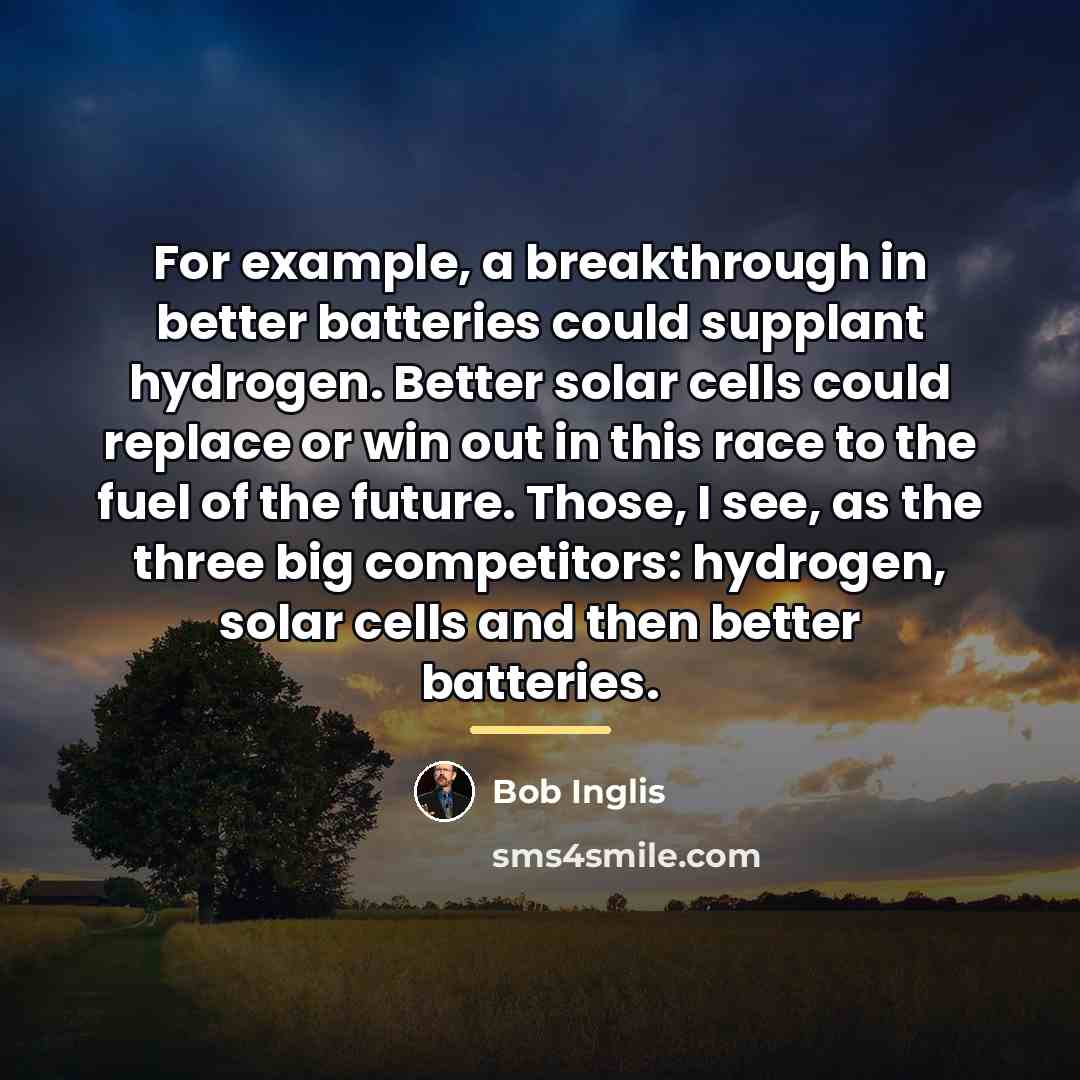 “For example, a breakthrough in better batteries could supplant hydrogen.…” quote by Bob Inglis