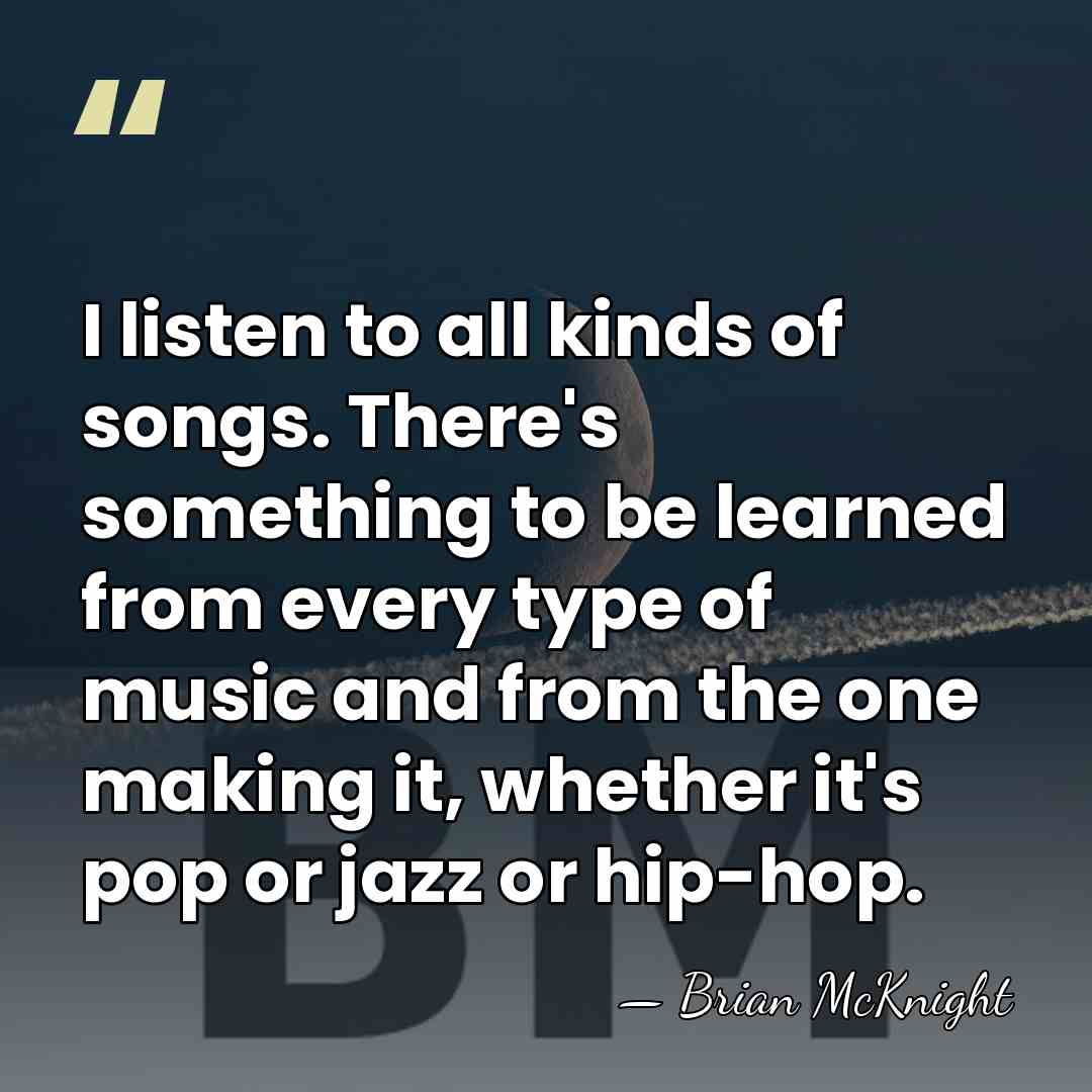 I listen to all kinds of songs. There's something to be learned&hellip; - Brian McKnight