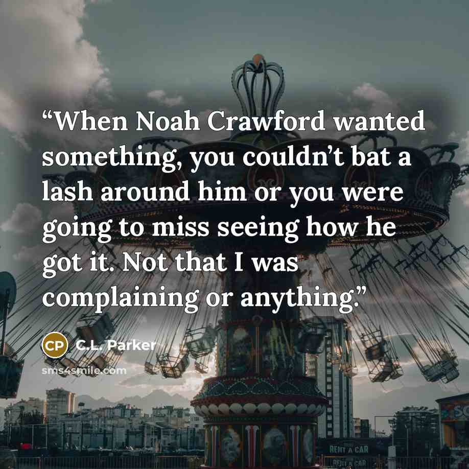 “When Noah Crawford wanted something, you couldn’t bat a lash around him or you were going to miss seeing how he got it. Not that I was complaining or anything.” quote by C.L. Parker