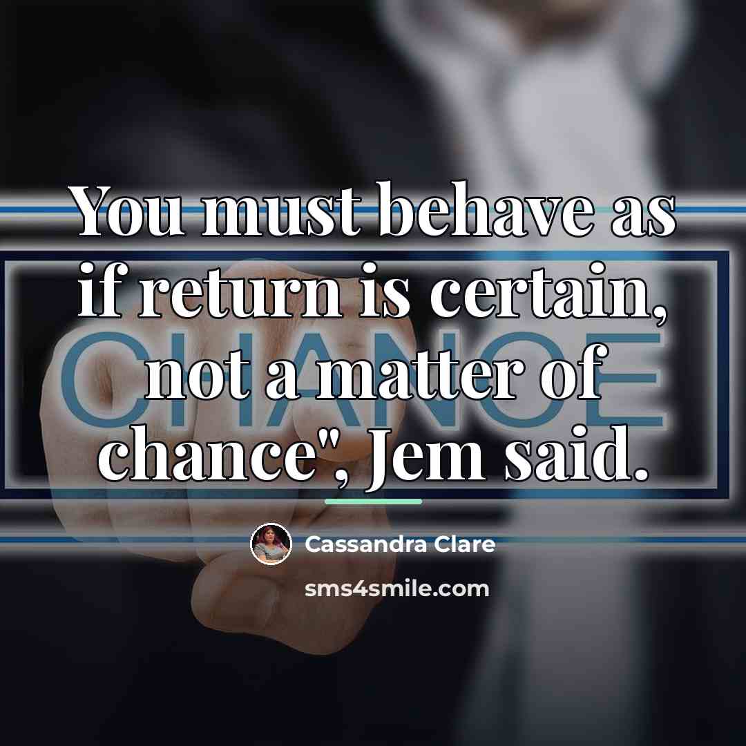 “You must behave as if return is certain, not a…” quote by Cassandra Clare