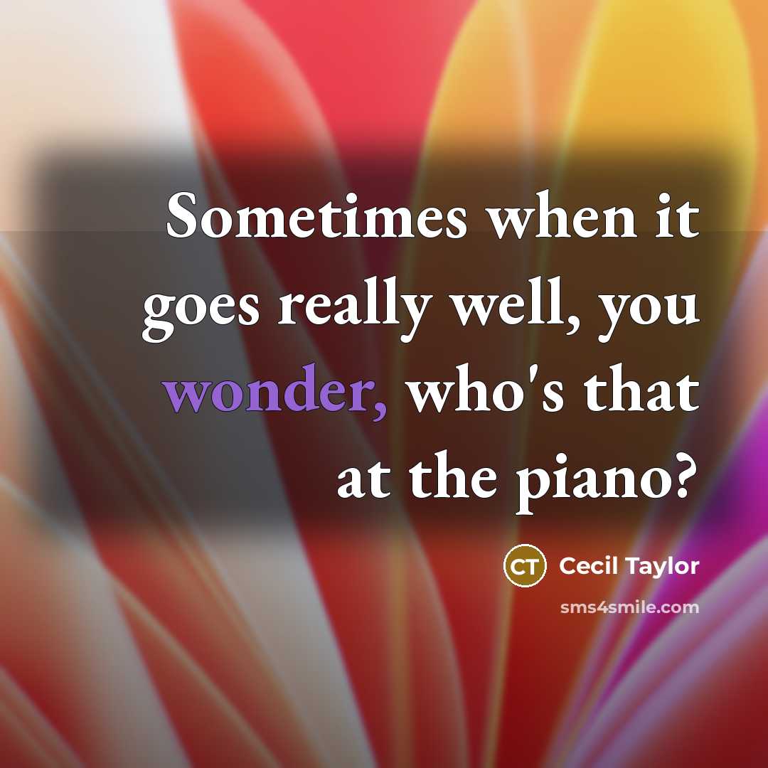 “Sometimes when it goes really well, you wonder, who's that…” quote by Cecil Taylor