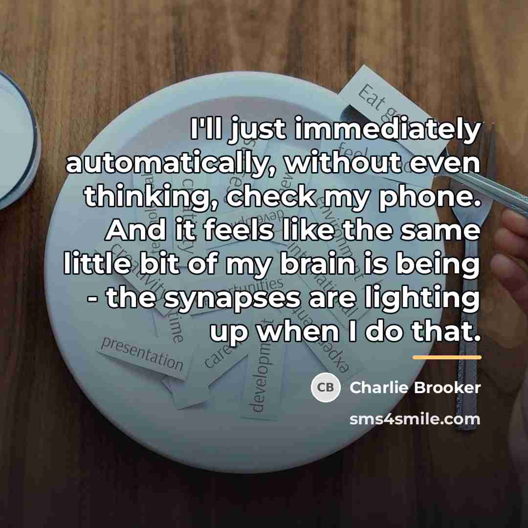 “I'll just immediately automatically, without even thinking, check my phone.…” quote by Charlie Brooker