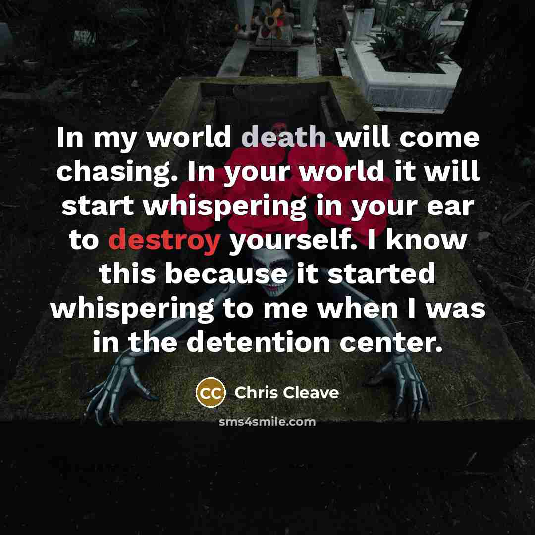 “In my world death will come chasing. In your world…” quote by Chris Cleave