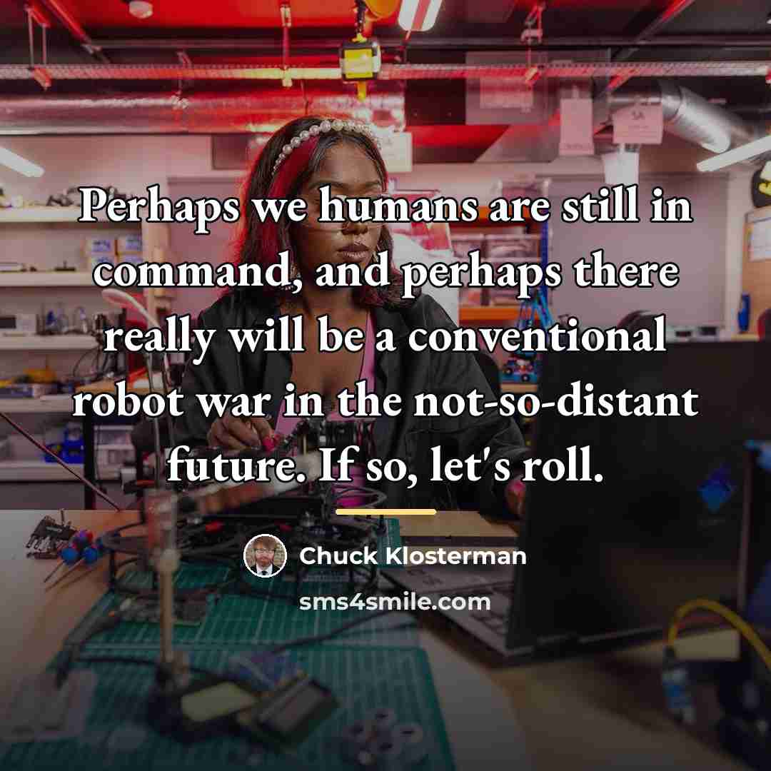 “Perhaps we humans are still in command, and perhaps there…” quote by Chuck Klosterman