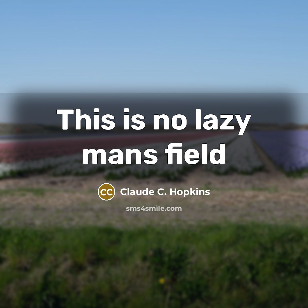 “This is no lazy mans field…” quote by Claude C. Hopkins