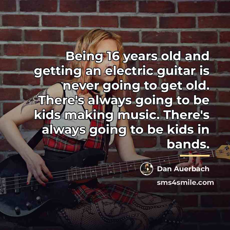 “Being 16 years old and getting an electric guitar is…” quote by Dan Auerbach