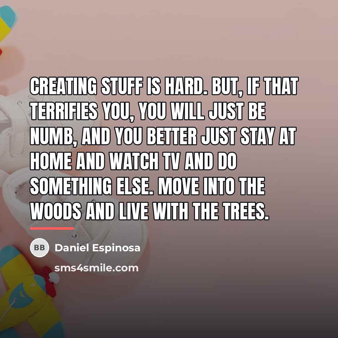 “Creating stuff is hard. But, if that terrifies you, you…” quote by Daniel Espinosa