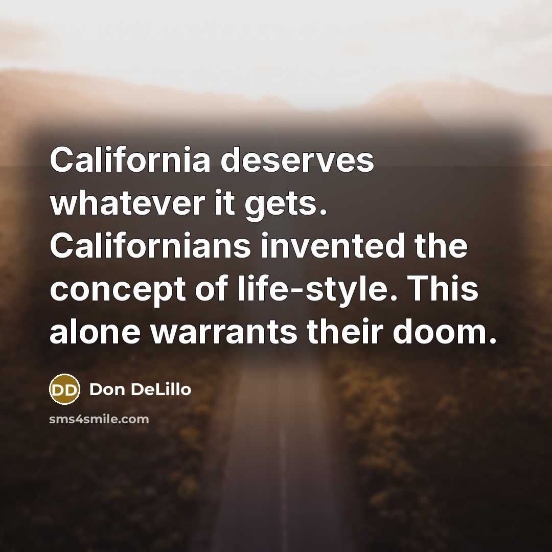 “California deserves whatever it gets. Californians invented the concept of…” quote by Don DeLillo