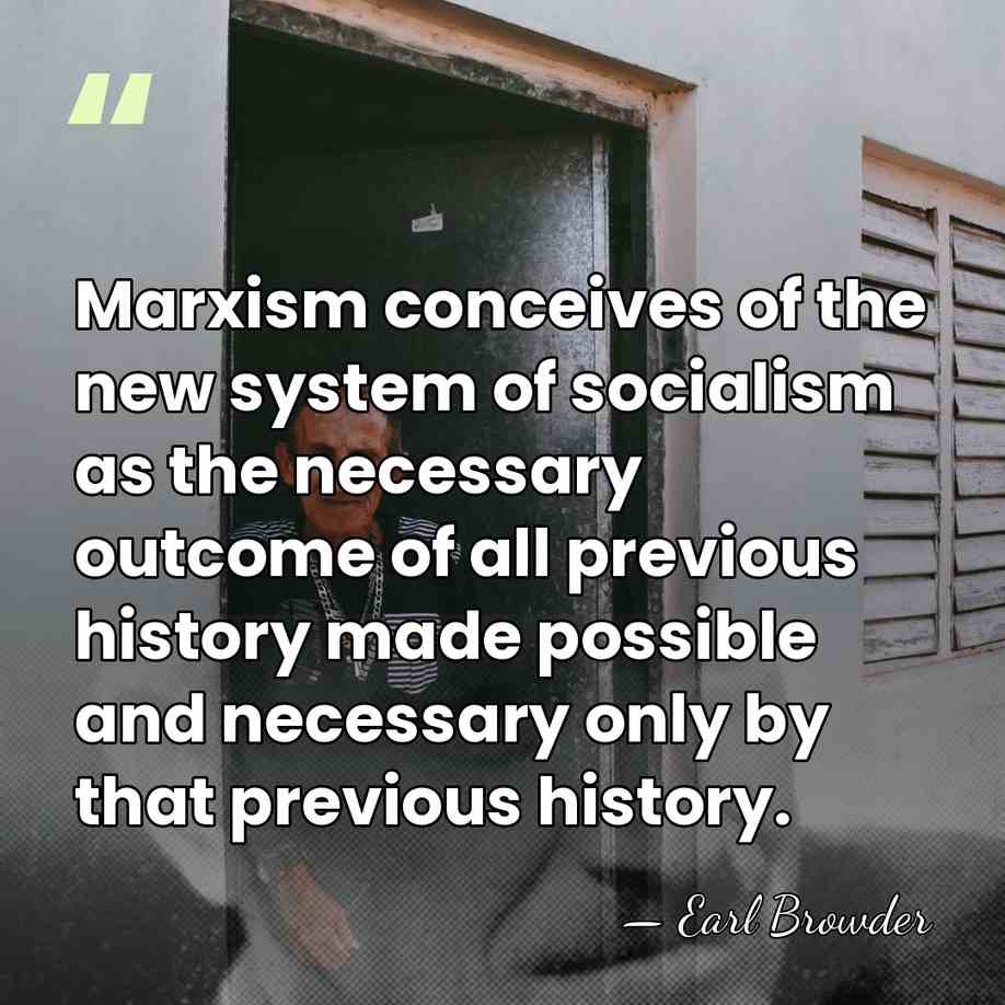 Marxism conceives of the new system of socialism as the necessary outcome&hellip; - Earl Browder