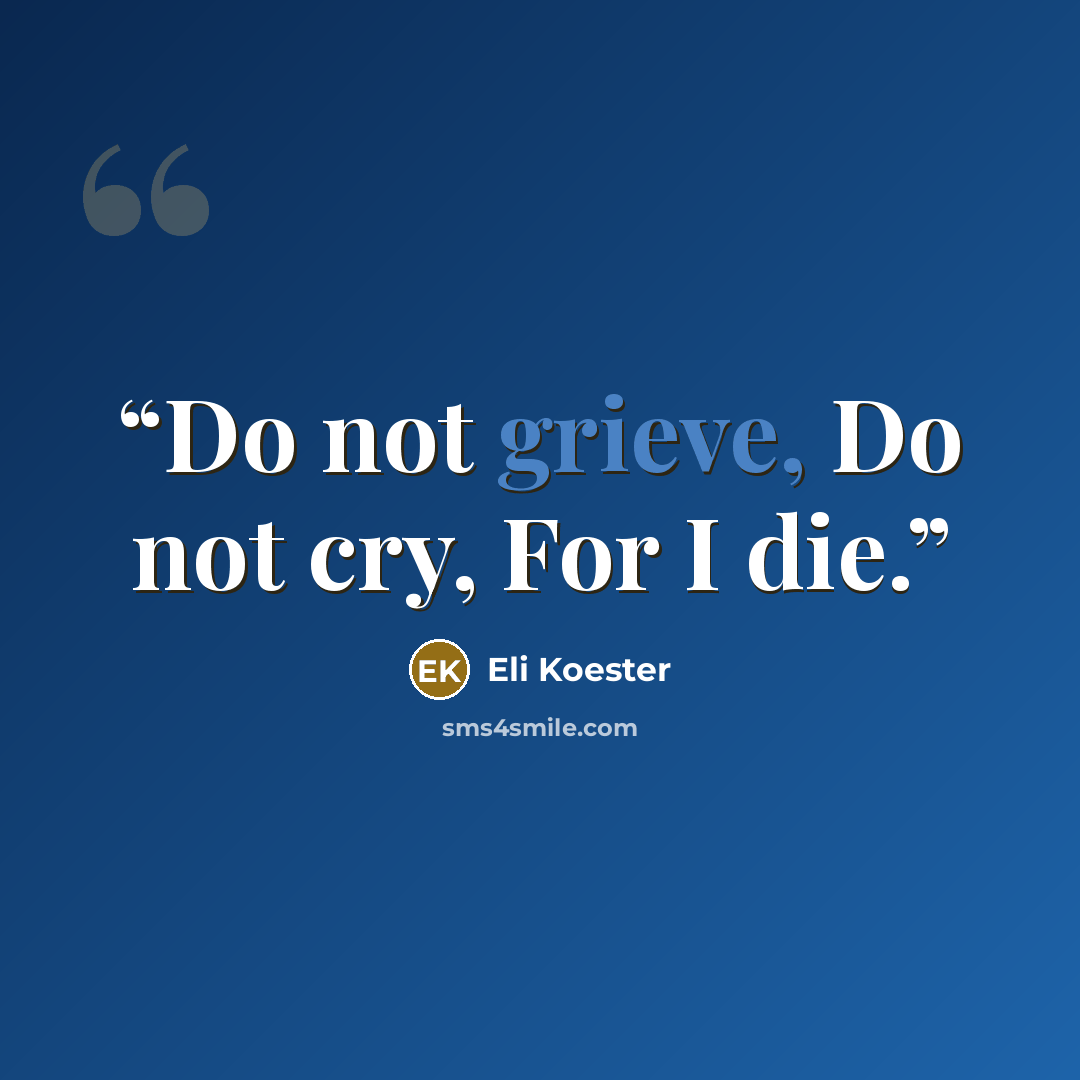 “Do not grieve, Do not cry, For I die.” quote by Eli Koester