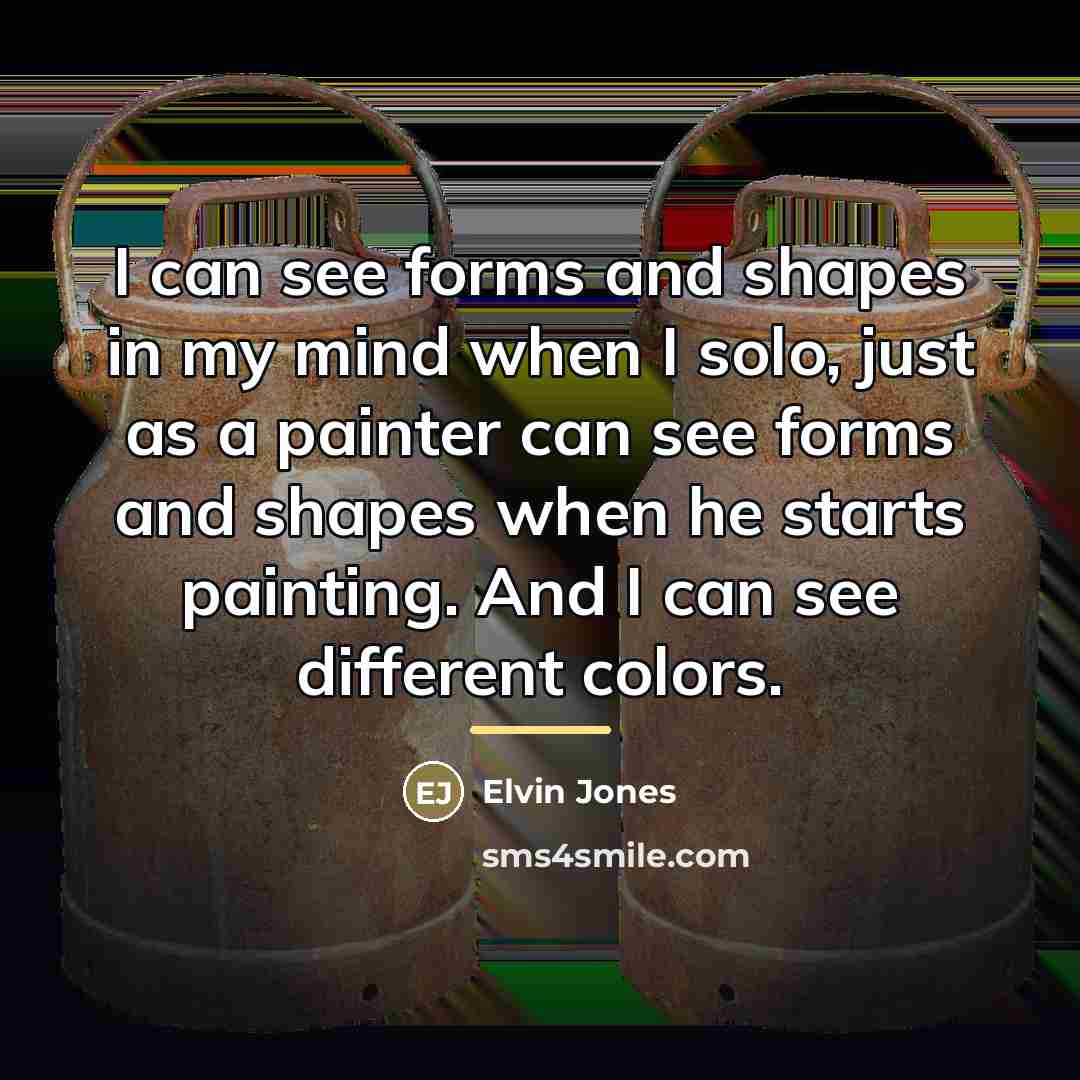 “I can see forms and shapes in my mind when…” quote by Elvin Jones