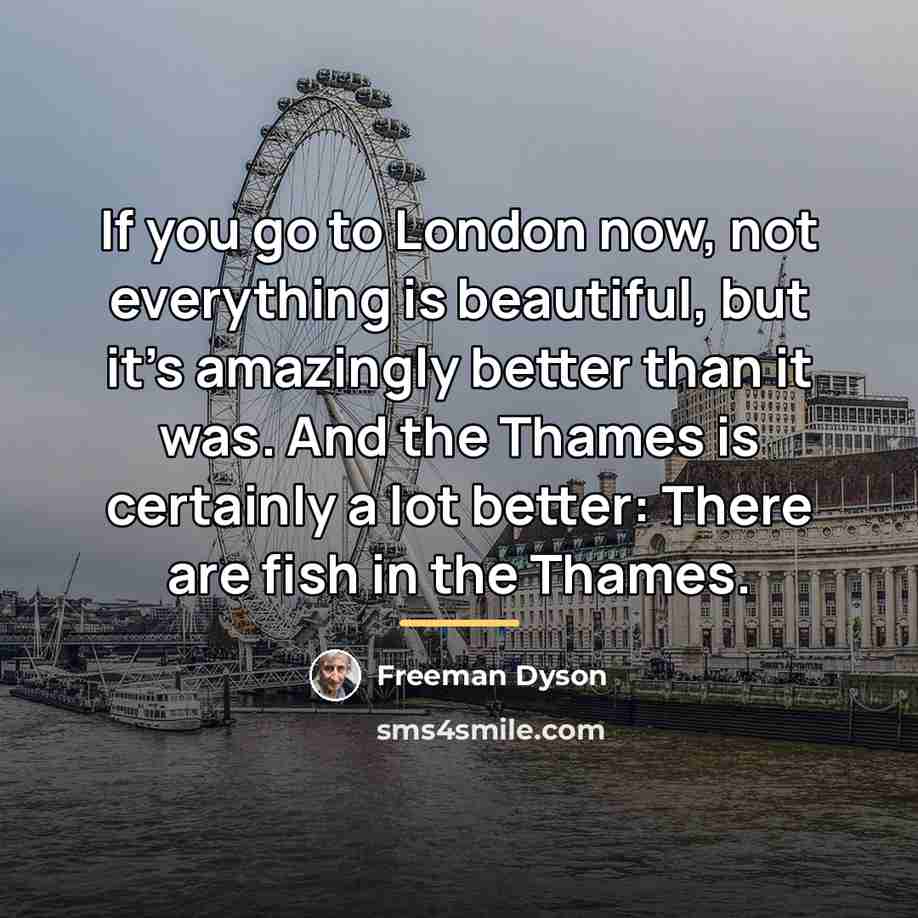 “If you go to London now, not everything is beautiful,…” quote by Freeman Dyson