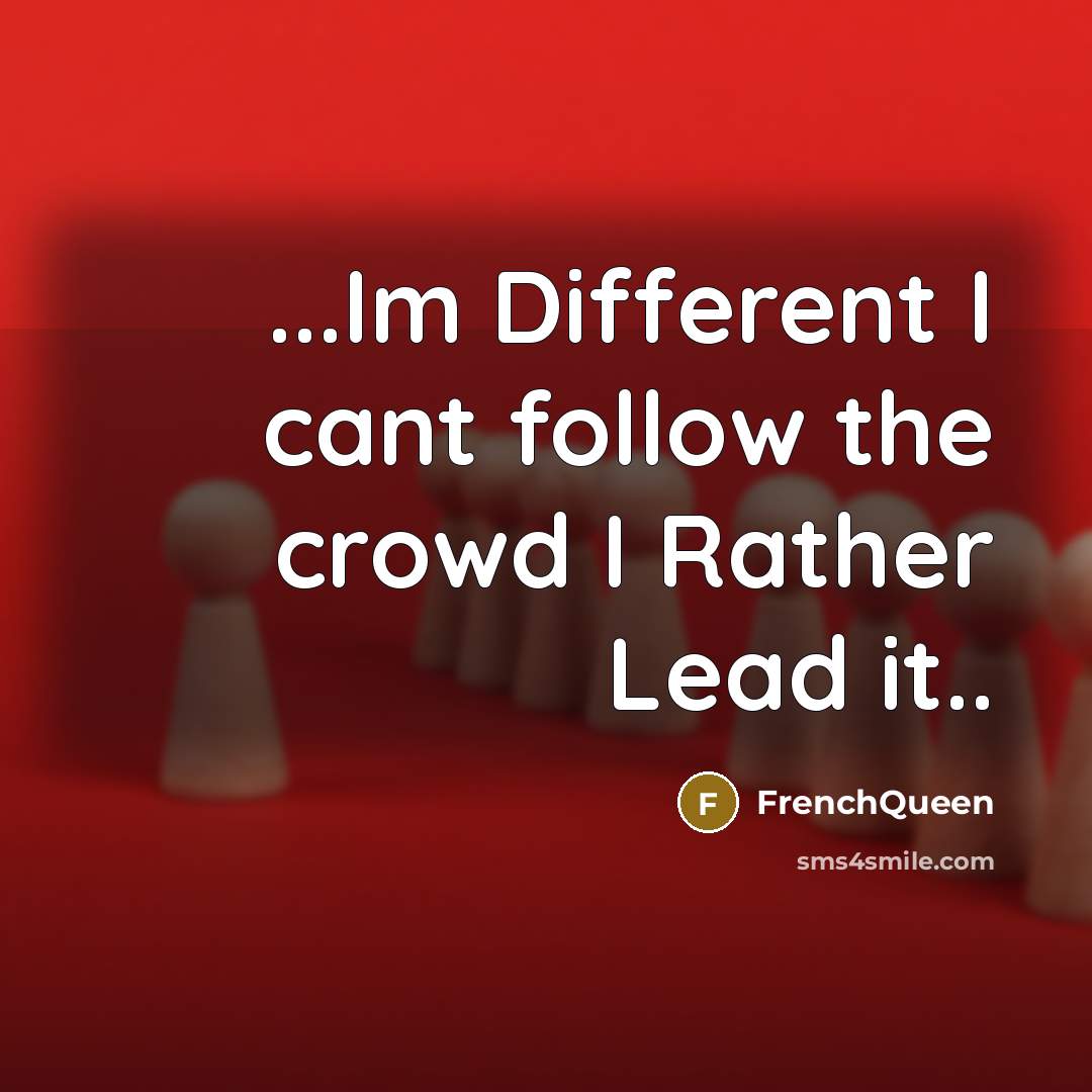 “...Im Different I cant follow the crowd I Rather Lead it..” quote by Frenchqueen