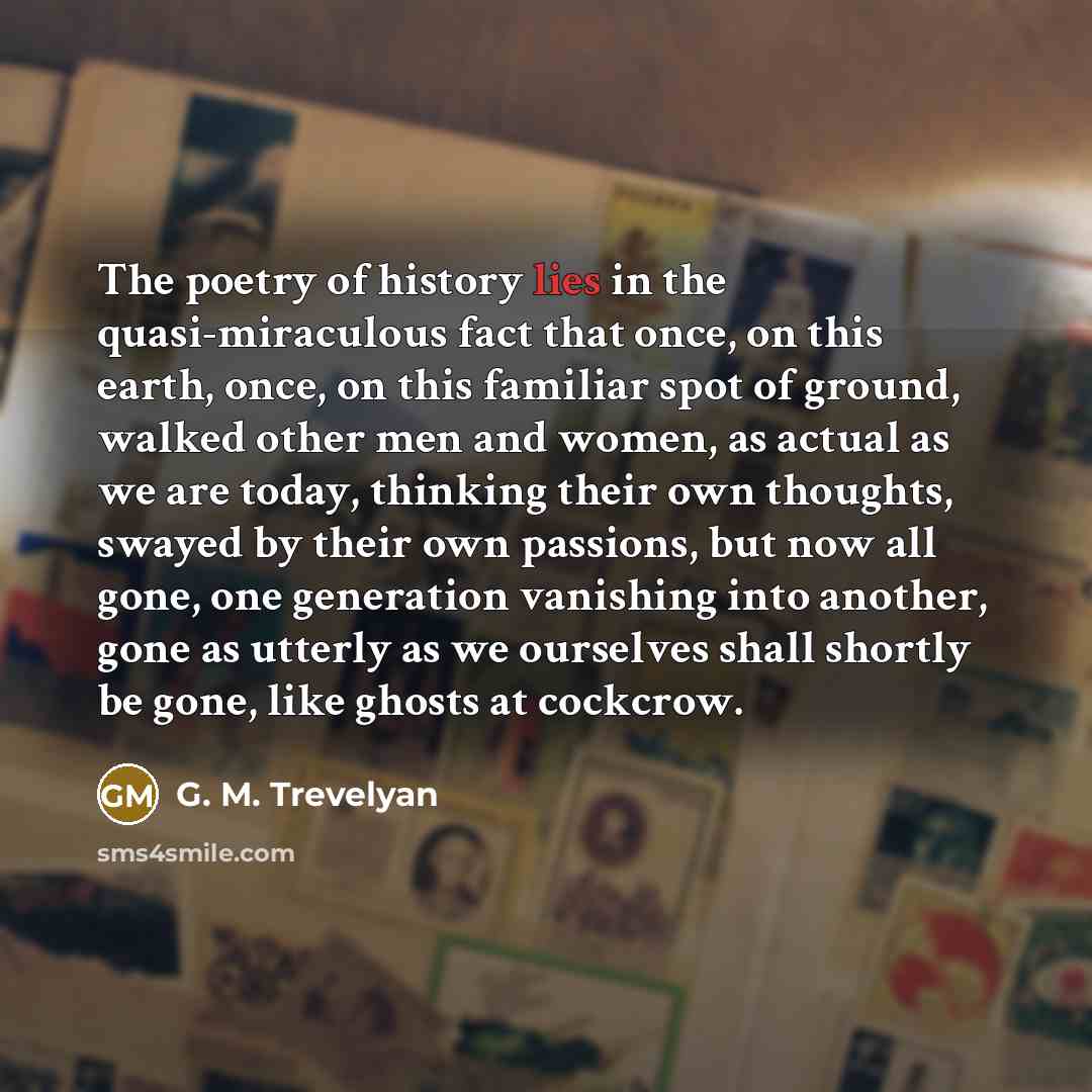 “The poetry of history lies in the quasi-miraculous fact that…” quote by G. M. Trevelyan