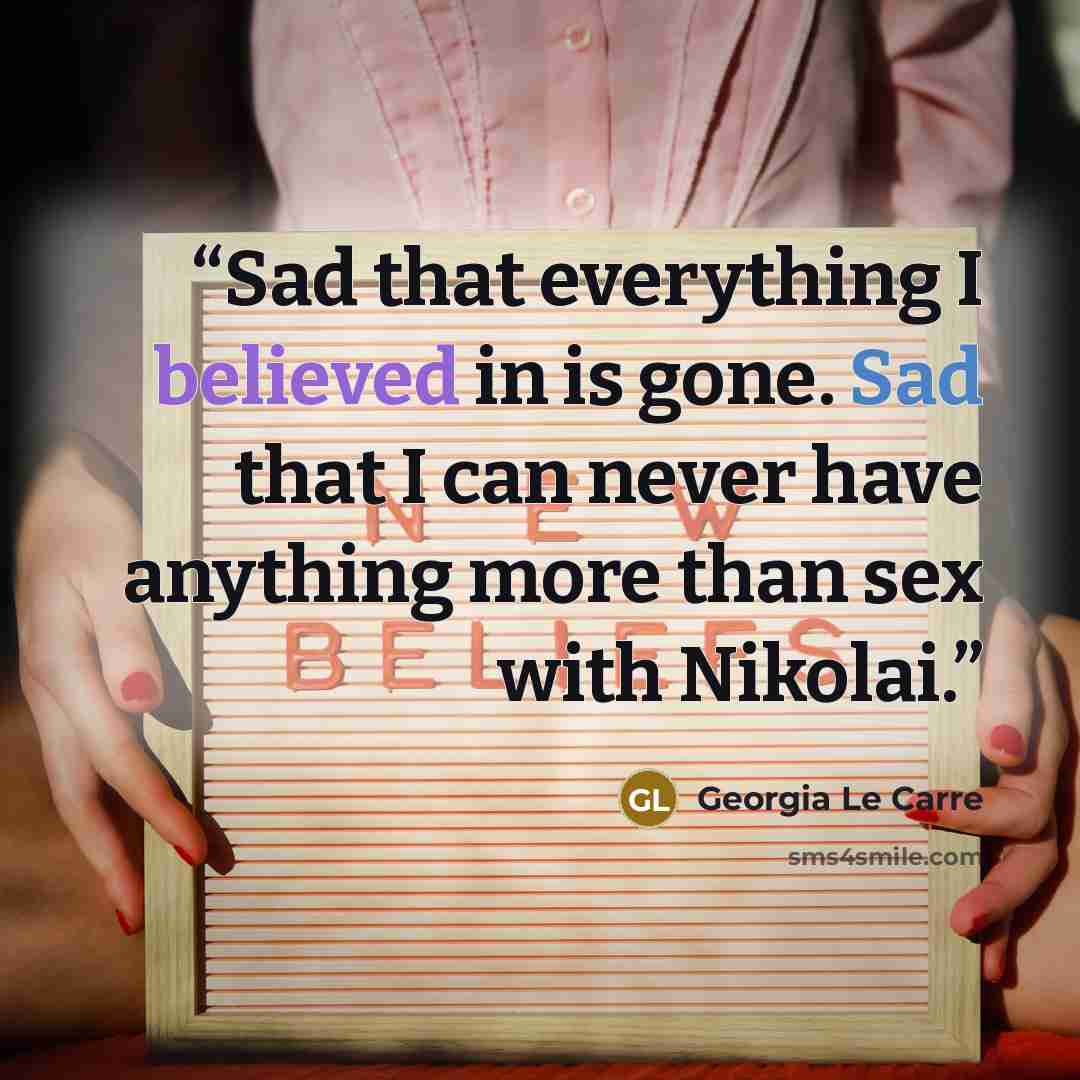 “Sad that everything I believed in is gone. Sad that I can never have anything more than sex with Nikolai.” quote by Georgia Le Carre
