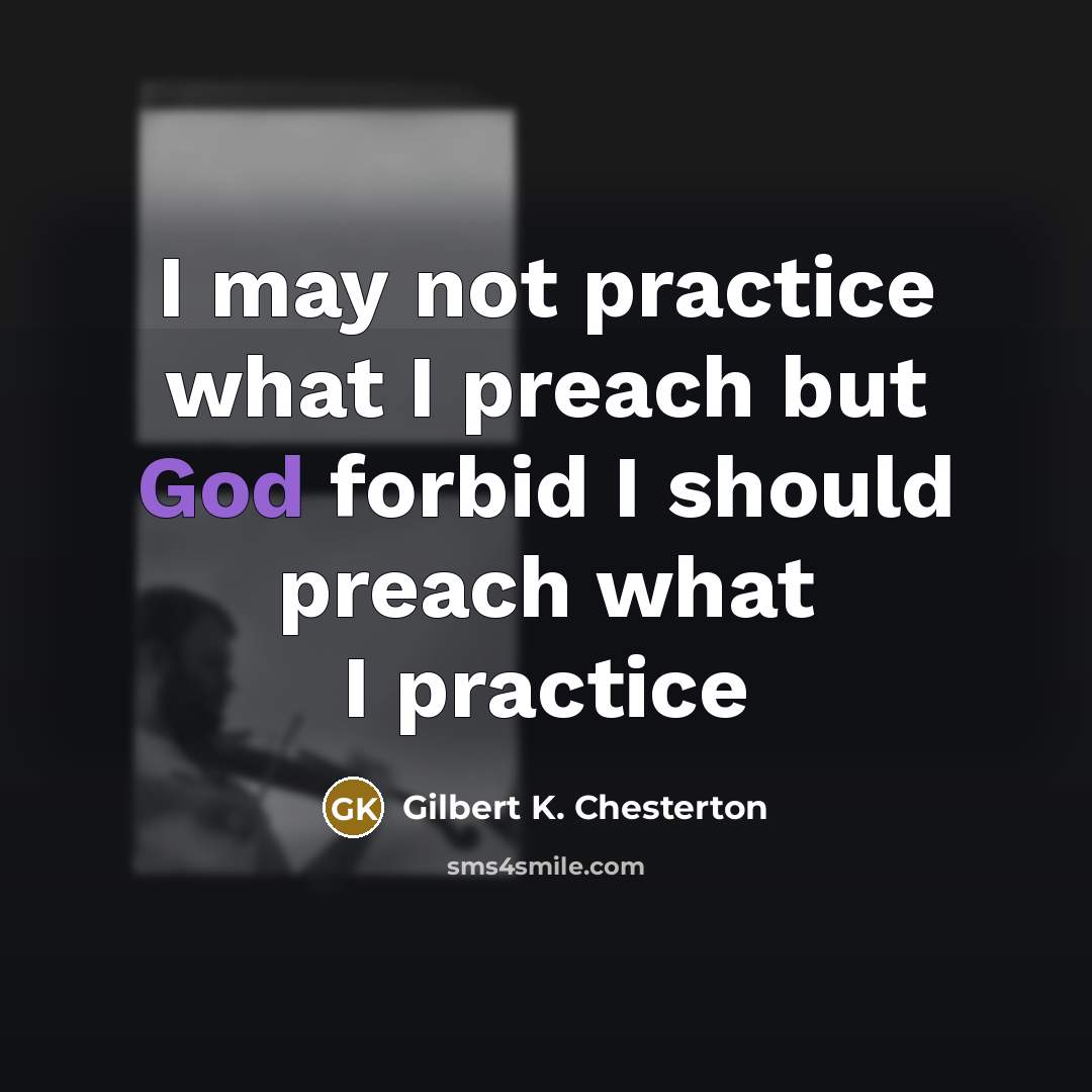 “I may not practice what I preach but God forbid…” quote by Gilbert K. Chesterton