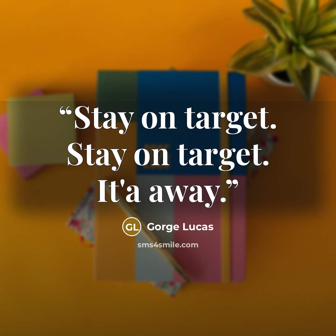 “Stay on target. Stay on target. It'a away.” quote by Gorge Lucas