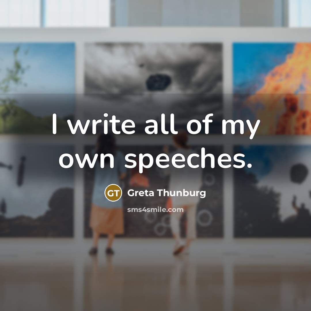 “I write all of my own speeches.…” quote by Greta Thunburg