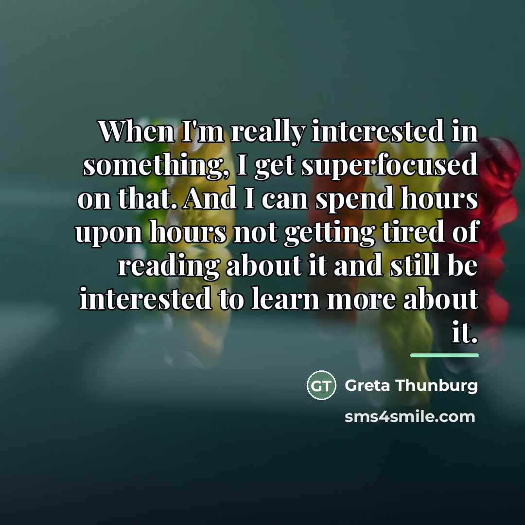 “When I'm really interested in something, I get superfocused on…” quote by Greta Thunburg