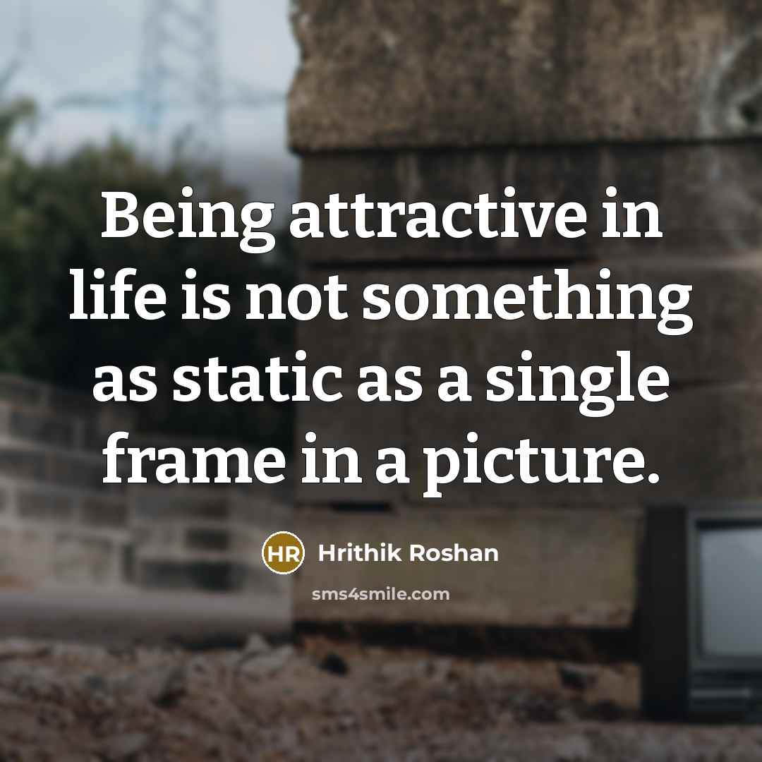 “Being attractive in life is not something as static as…” quote by Hrithik Roshan