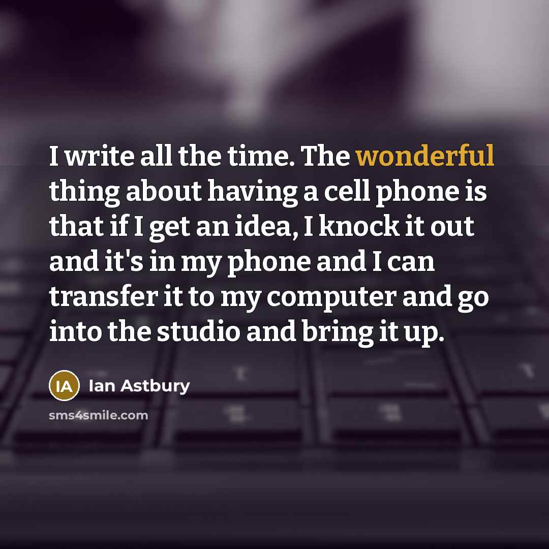 “I write all the time. The wonderful thing about having…” quote by Ian Astbury