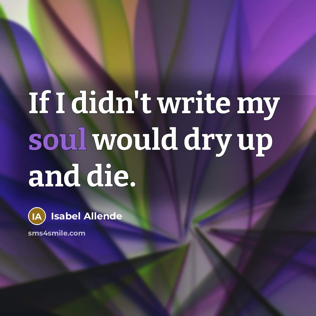 “If I didn't write my soul would dry up and…” quote by Isabel Allende