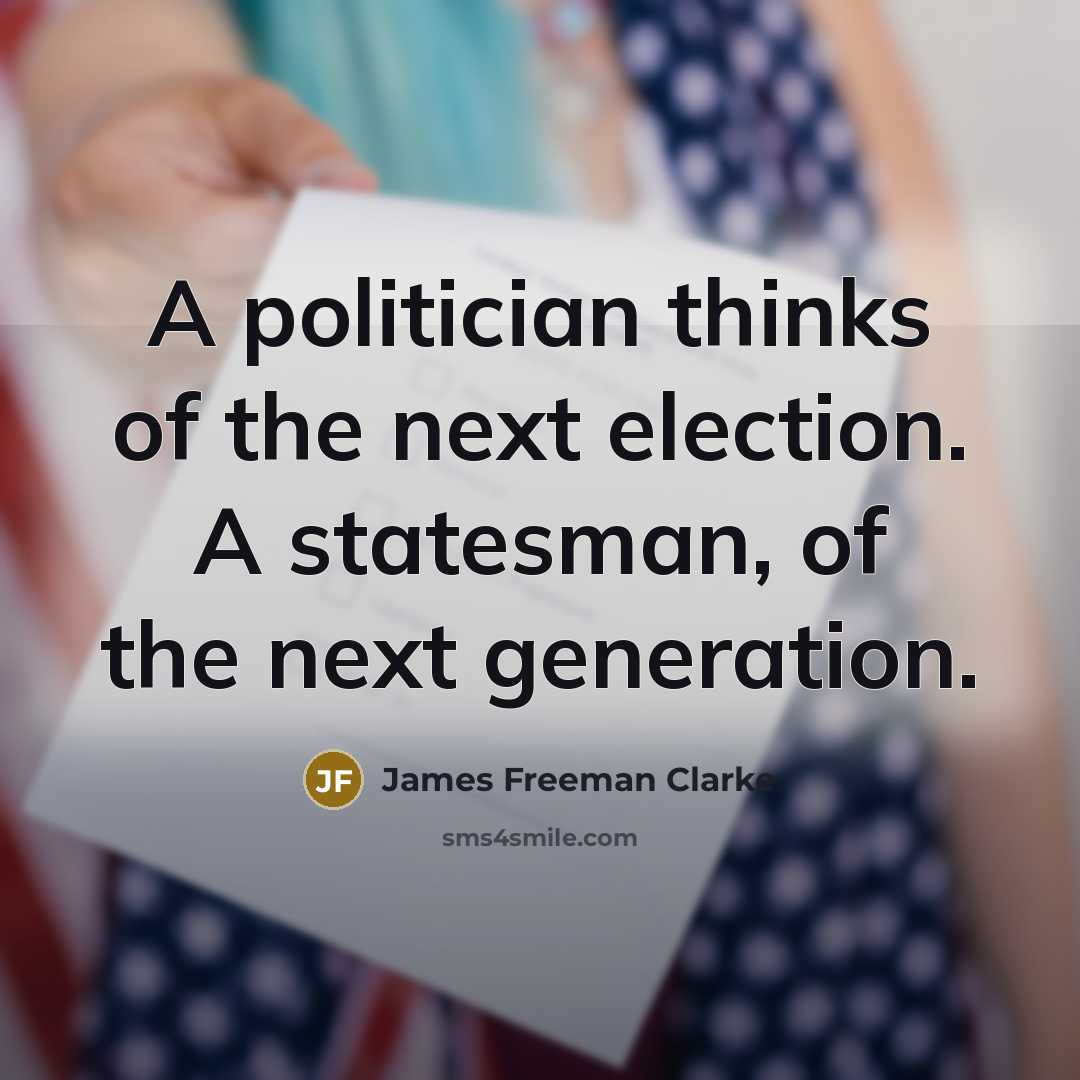 “A politician thinks of the next election. A statesman, of…” quote by James Freeman Clarke