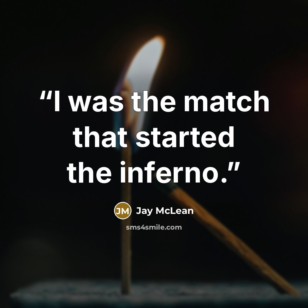 “I was the match that started the inferno.” quote by Jay McLean