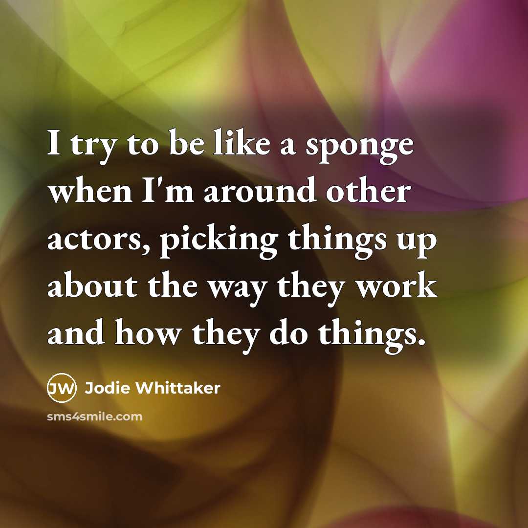 “I try to be like a sponge when I'm around…” quote by Jodie Whittaker