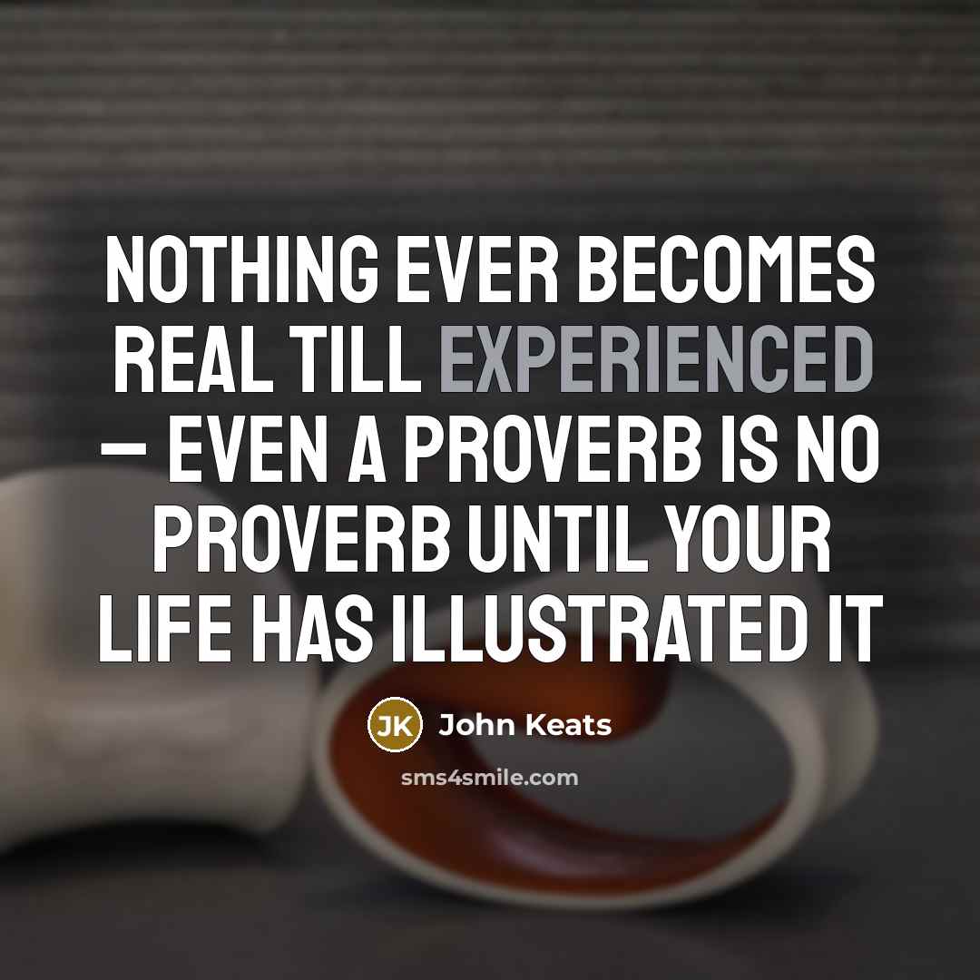 “Nothing ever becomes real till experienced – even a proverb…” quote by John Keats