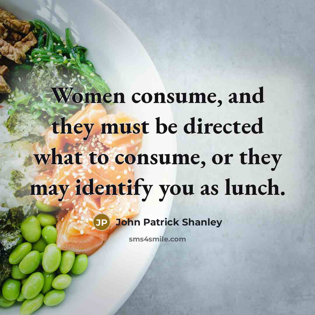 “Women consume, and they must be directed what to consume,…” quote by John Patrick Shanley