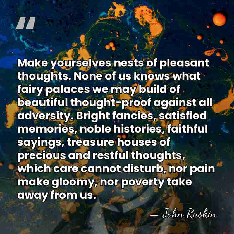 Make yourselves nests of pleasant thoughts. None of us knows what fairy&hellip; - John Ruskin